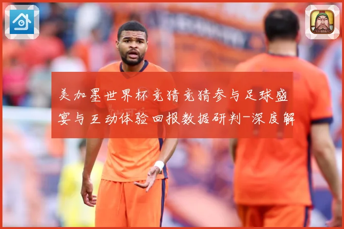 美加墨世界杯竞猜竞猜参与足球盛宴与互动体验回报数据研判-深度解析