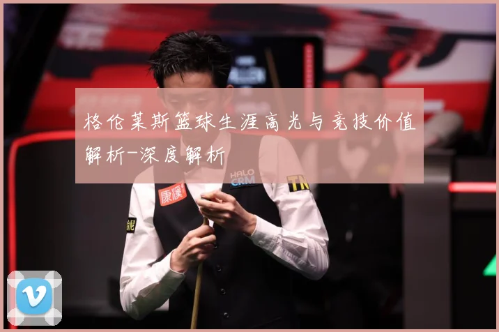 格伦莱斯篮球生涯高光与竞技价值解析-深度解析