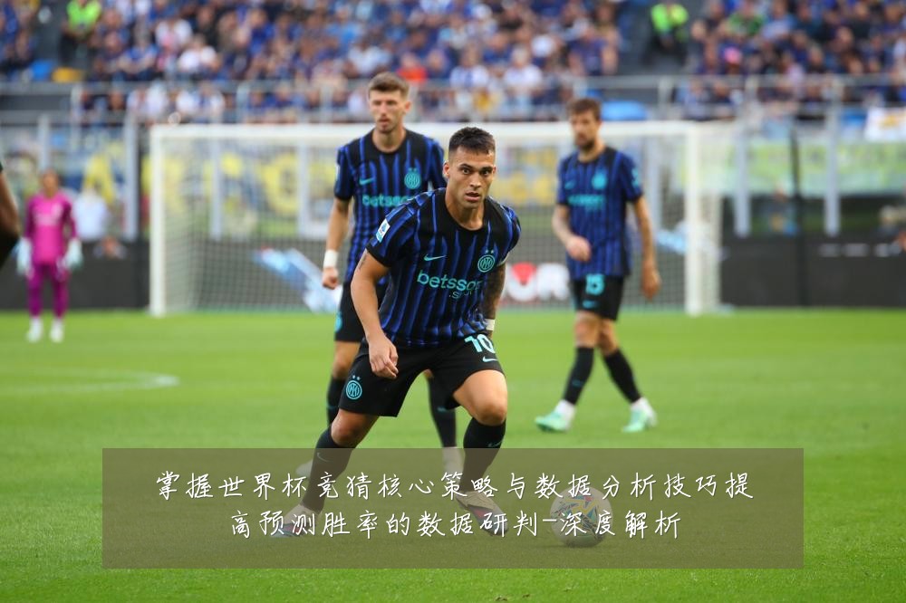 掌握世界杯竞猜核心策略与数据分析技巧提高预测胜率的数据研判-深度解析