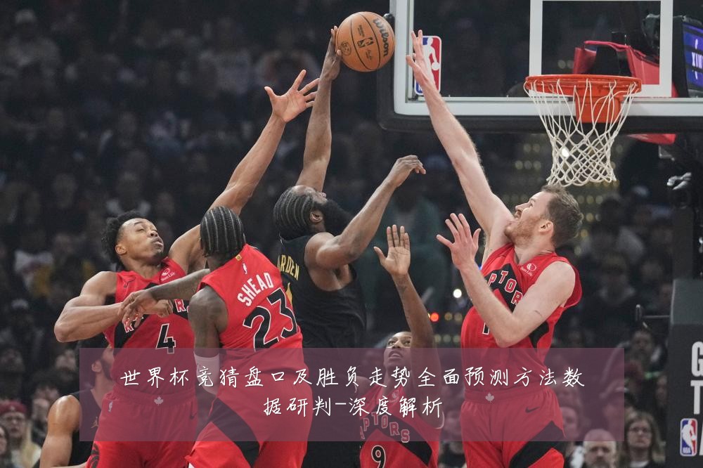 世界杯竞猜盘口及胜负走势全面预测方法数据研判-深度解析